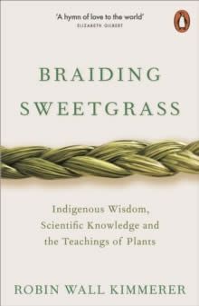BRAIDING SWEETGRASS : INDIGENOUS WISDOM, SCIENTIFIC KNOWLEDGE AND THE TEACHINGS