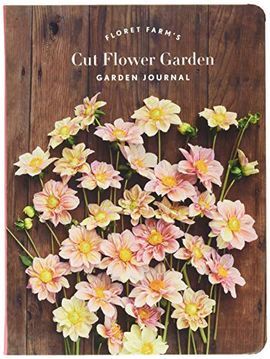 CUT FLOWER GARDEN JOURNAL, FLORET FARM'S